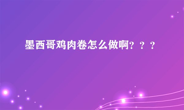 墨西哥鸡肉卷怎么做啊？？？
