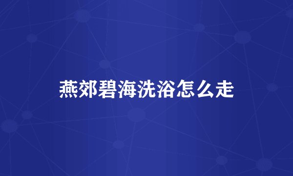 燕郊碧海洗浴怎么走