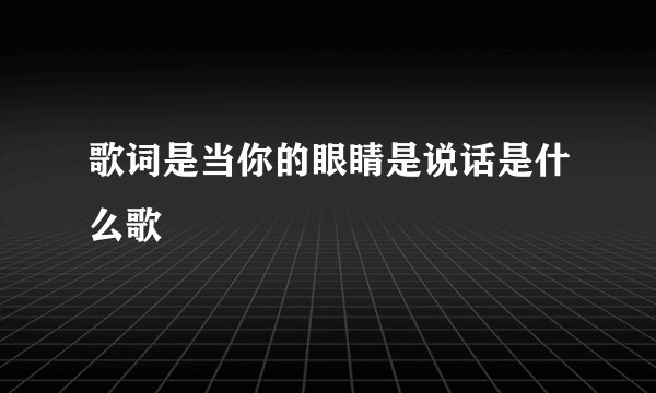 歌词是当你的眼睛是说话是什么歌