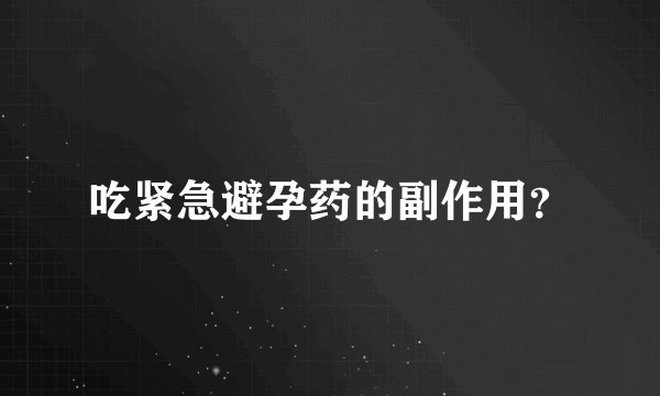 吃紧急避孕药的副作用？