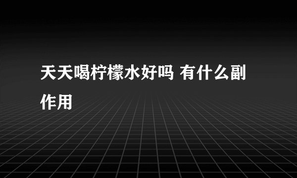 天天喝柠檬水好吗 有什么副作用