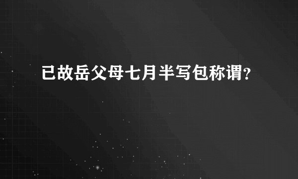 已故岳父母七月半写包称谓？