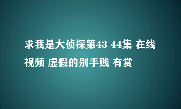 求我是大侦探第43 44集 在线视频 虚假的别手贱 有赏
