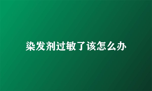 染发剂过敏了该怎么办