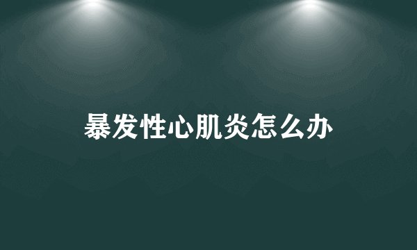 暴发性心肌炎怎么办