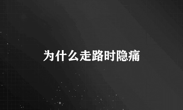 为什么走路时隐痛