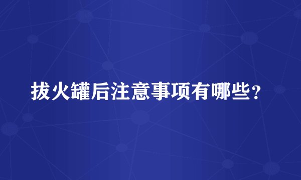 拔火罐后注意事项有哪些?