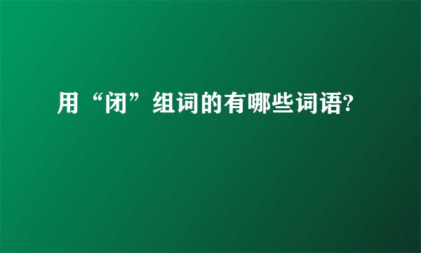 用“闭”组词的有哪些词语?