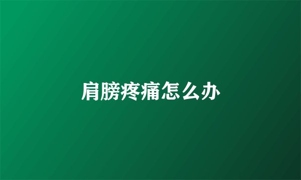 肩膀疼痛怎么办