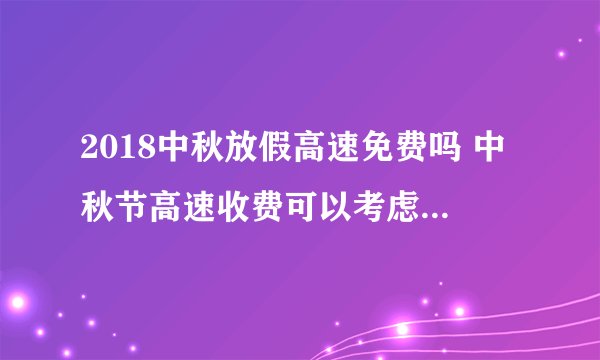 2018中秋放假高速免费吗 中秋节高速收费可以考虑一下国道