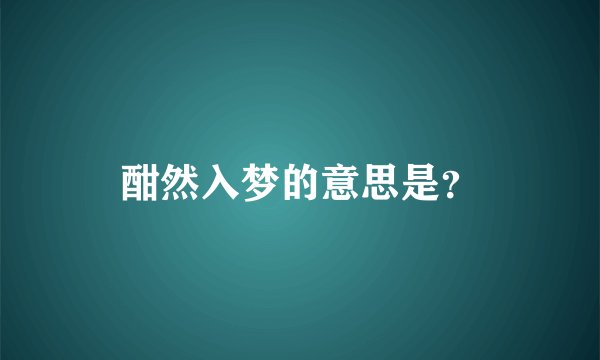 酣然入梦的意思是？
