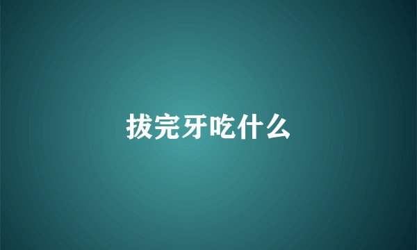 拔完牙吃什么