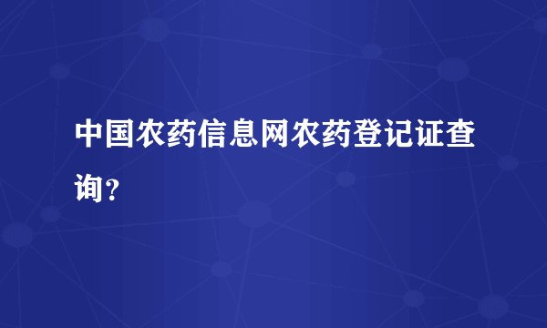 中国农药信息网农药登记证查询？