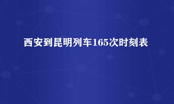 西安到昆明列车165次时刻表