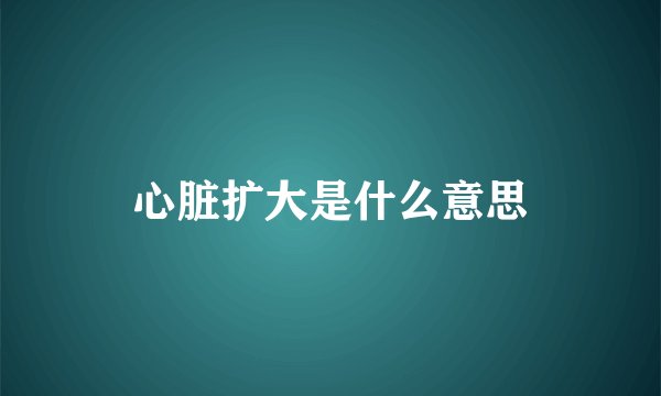 心脏扩大是什么意思