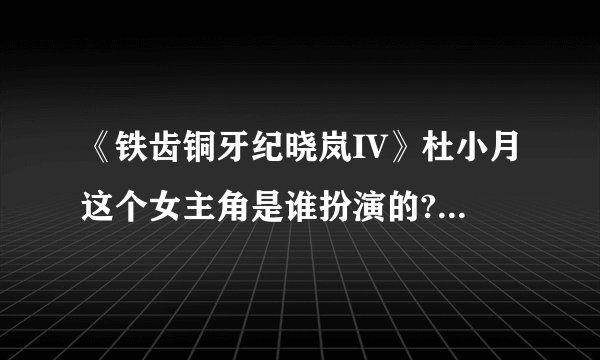 《铁齿铜牙纪晓岚IV》杜小月这个女主角是谁扮演的? 各位大哥大姐…大神们帮帮忙