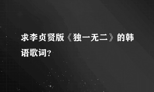 求李贞贤版《独一无二》的韩语歌词？