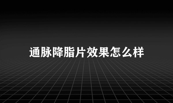 通脉降脂片效果怎么样