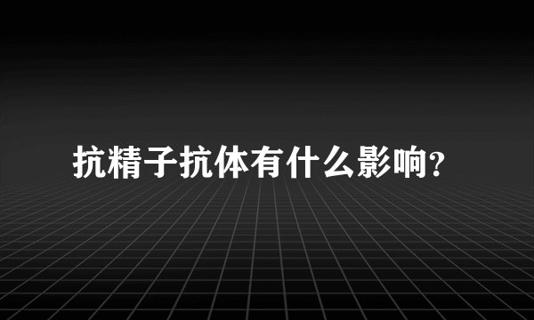 抗精子抗体有什么影响？