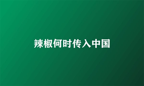 辣椒何时传入中国