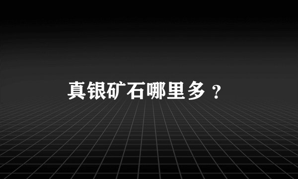 真银矿石哪里多 ？