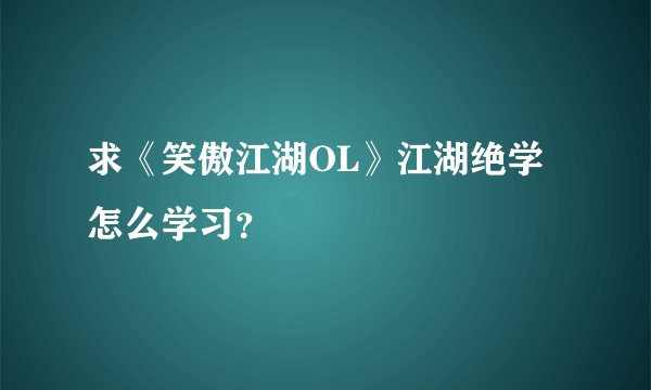 求《笑傲江湖OL》江湖绝学怎么学习？