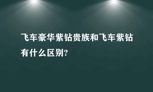 飞车豪华紫钻贵族和飞车紫钻有什么区别?