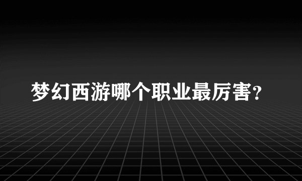 梦幻西游哪个职业最厉害？