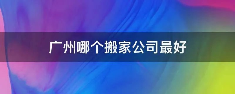 广州哪个搬家公司最好