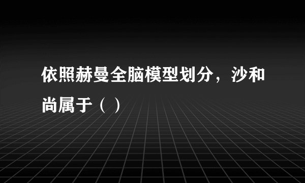 依照赫曼全脑模型划分，沙和尚属于（）