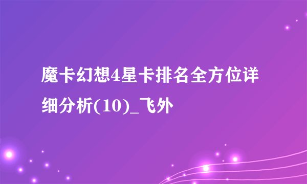 魔卡幻想4星卡排名全方位详细分析(10)_飞外