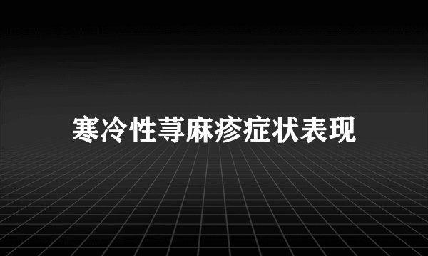 寒冷性荨麻疹症状表现