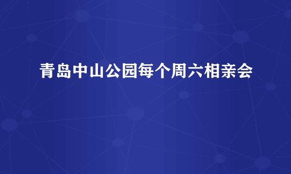 青岛中山公园每个周六相亲会