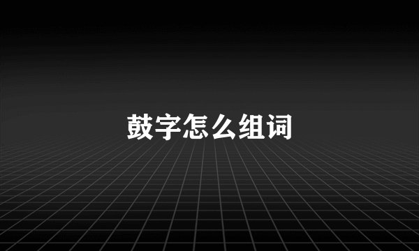 鼓字怎么组词