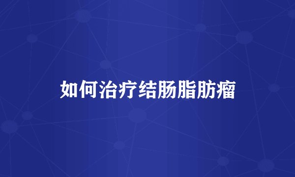 如何治疗结肠脂肪瘤