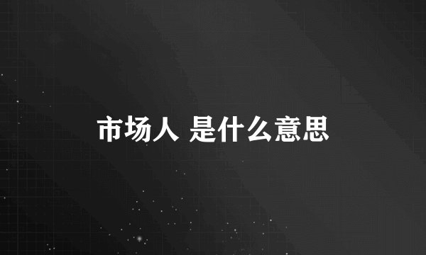 市场人 是什么意思