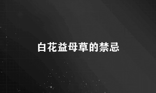 白花益母草的禁忌