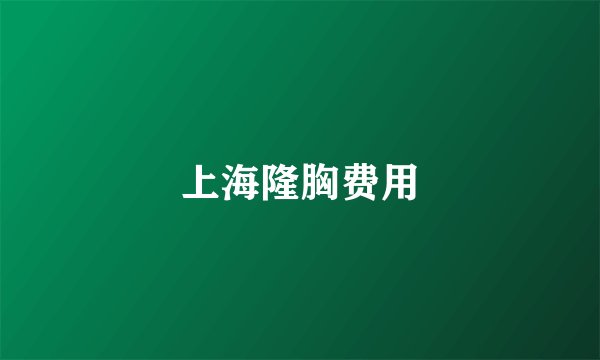 上海隆胸费用