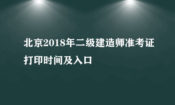 北京2018年二级建造师准考证打印时间及入口