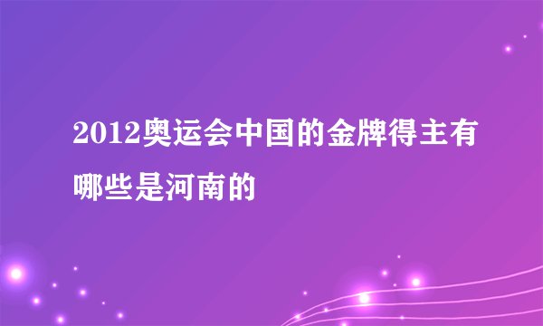 2012奥运会中国的金牌得主有哪些是河南的