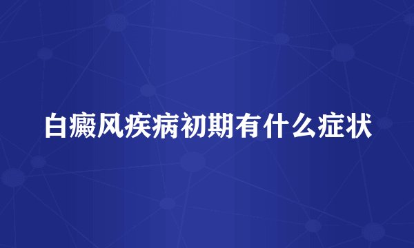 白癜风疾病初期有什么症状