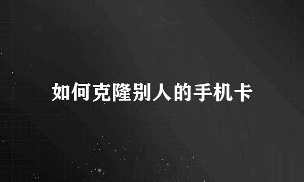 如何克隆别人的手机卡