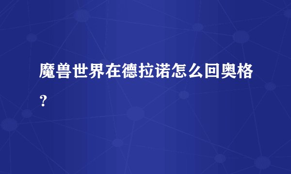 魔兽世界在德拉诺怎么回奥格？