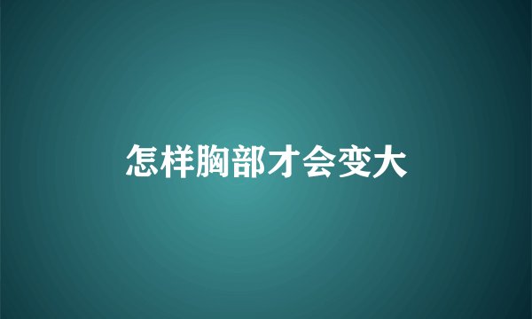 怎样胸部才会变大