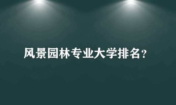 风景园林专业大学排名？