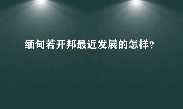 缅甸若开邦最近发展的怎样？