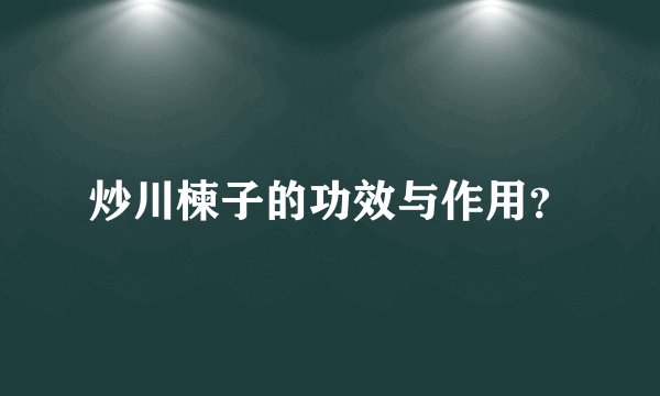 炒川楝子的功效与作用？