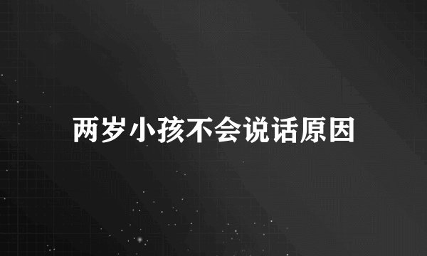 两岁小孩不会说话原因
