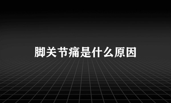 脚关节痛是什么原因