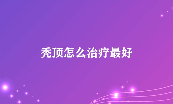 秃顶怎么治疗最好